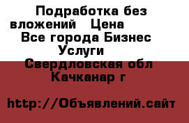 Подработка без вложений › Цена ­ 1 000 - Все города Бизнес » Услуги   . Свердловская обл.,Качканар г.